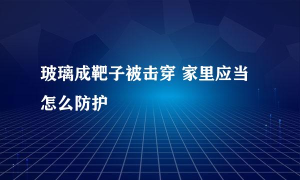 玻璃成靶子被击穿 家里应当怎么防护