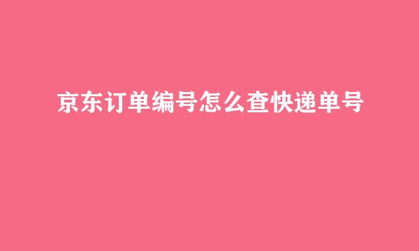 京东订单编号怎么查快递单号