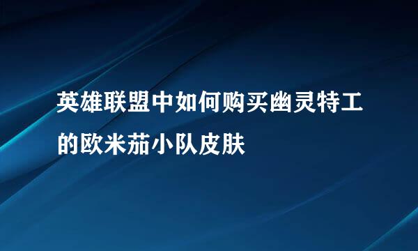 英雄联盟中如何购买幽灵特工的欧米茄小队皮肤