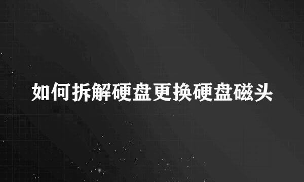 如何拆解硬盘更换硬盘磁头