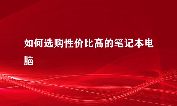 如何选购性价比高的笔记本电脑