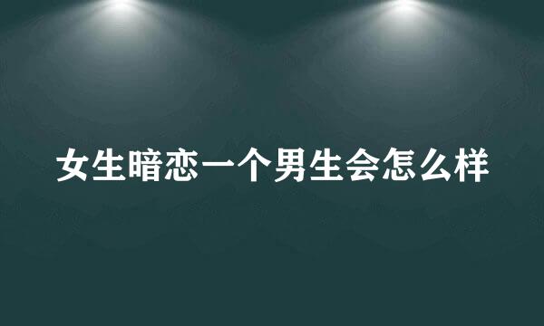 女生暗恋一个男生会怎么样