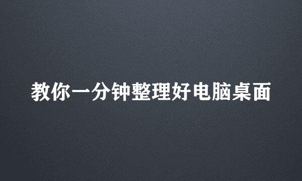 教你一分钟整理好电脑桌面