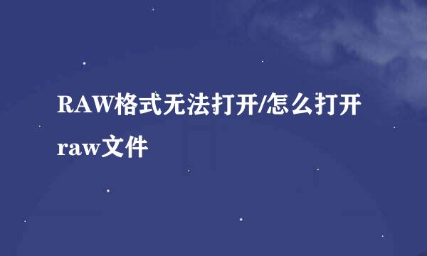 RAW格式无法打开/怎么打开raw文件