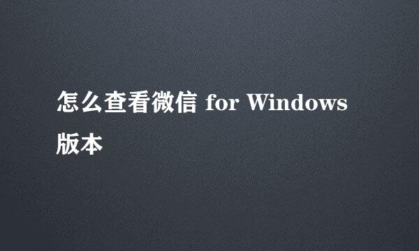 怎么查看微信 for Windows版本