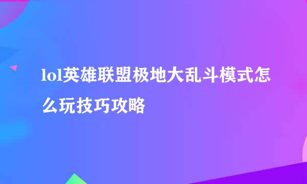 lol英雄联盟极地大乱斗模式怎么玩技巧攻略