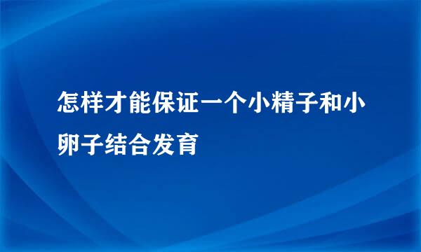 怎样才能保证一个小精子和小卵子结合发育