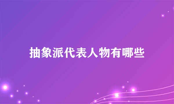 抽象派代表人物有哪些