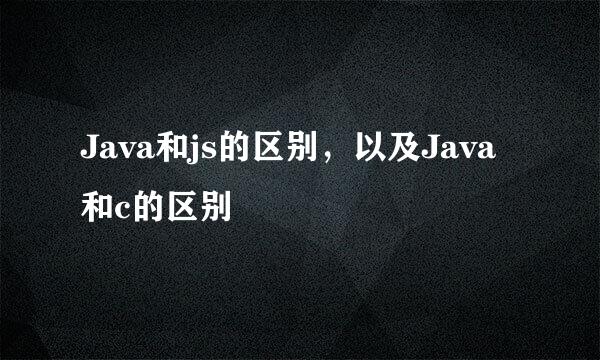 Java和js的区别，以及Java和c的区别