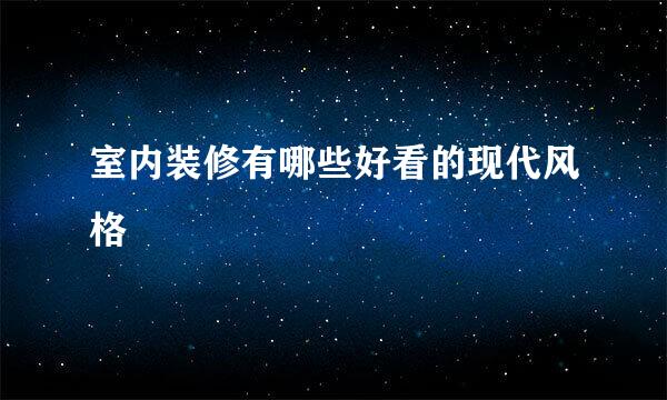 室内装修有哪些好看的现代风格