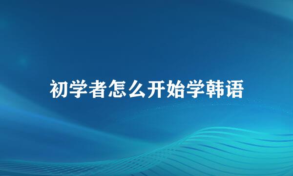 初学者怎么开始学韩语