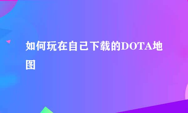 如何玩在自己下载的DOTA地图