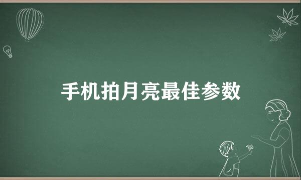 手机拍月亮最佳参数