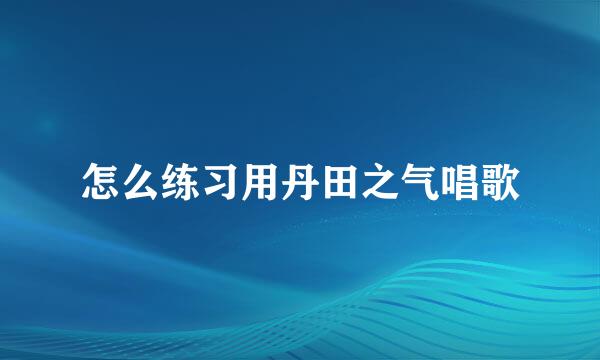 怎么练习用丹田之气唱歌