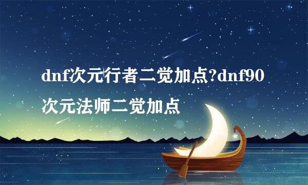 dnf次元行者二觉加点?dnf90次元法师二觉加点