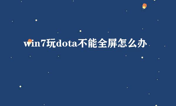 win7玩dota不能全屏怎么办