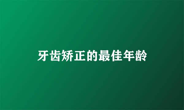 牙齿矫正的最佳年龄