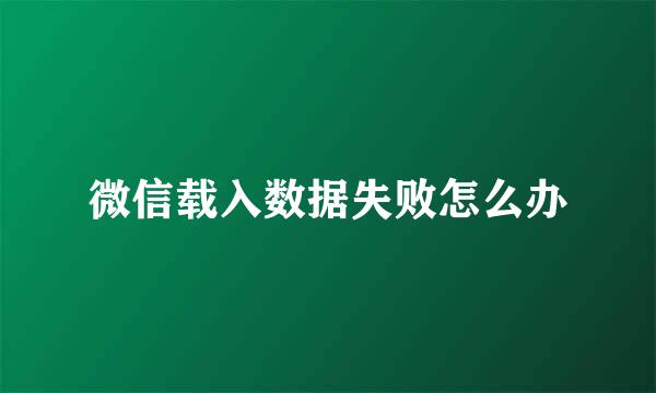 微信载入数据失败怎么办