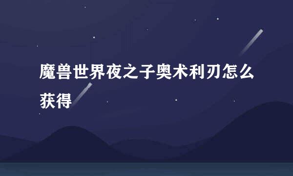 魔兽世界夜之子奥术利刃怎么获得