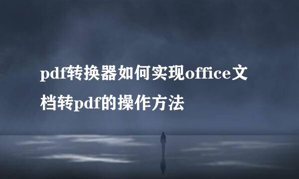 pdf转换器如何实现office文档转pdf的操作方法