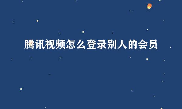 腾讯视频怎么登录别人的会员