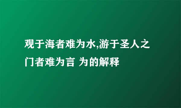 观于海者难为水,游于圣人之门者难为言 为的解释