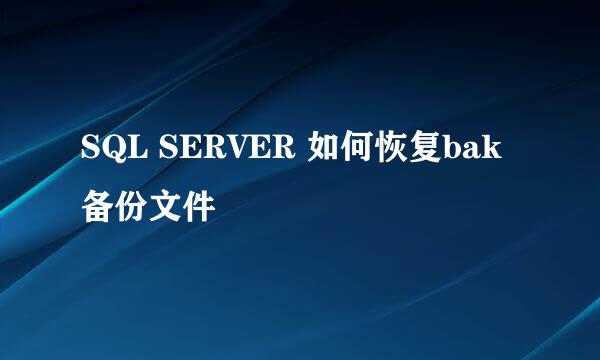 SQL SERVER 如何恢复bak备份文件