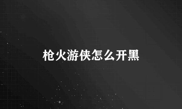 枪火游侠怎么开黑