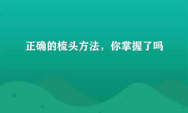 正确的梳头方法，你掌握了吗