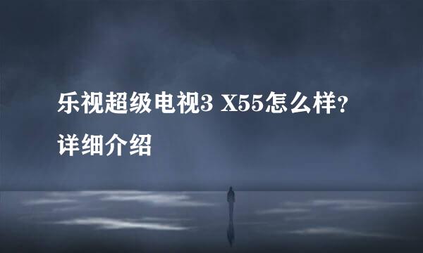 乐视超级电视3 X55怎么样？详细介绍