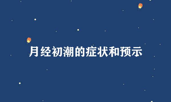 月经初潮的症状和预示