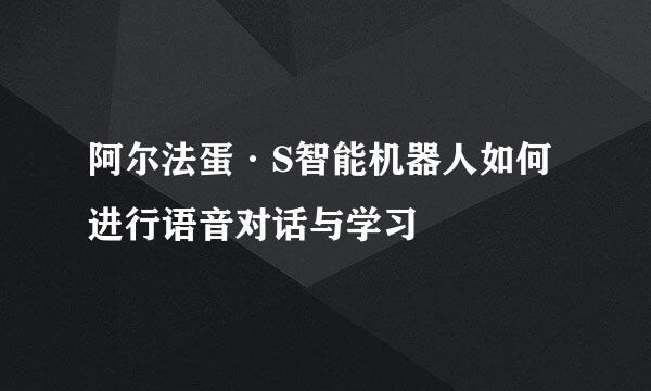 阿尔法蛋·S智能机器人如何进行语音对话与学习