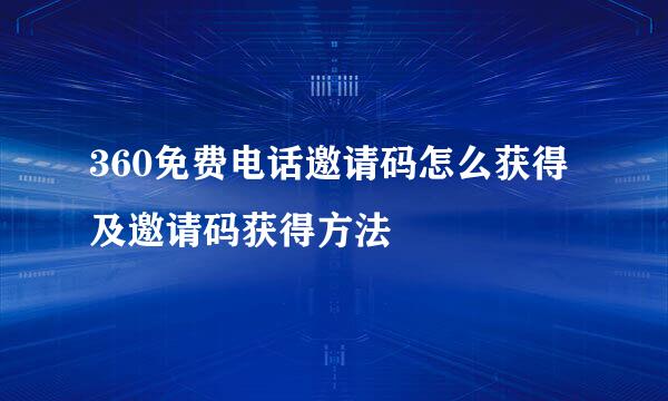 360免费电话邀请码怎么获得及邀请码获得方法