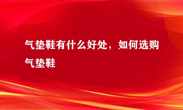 气垫鞋有什么好处，如何选购气垫鞋