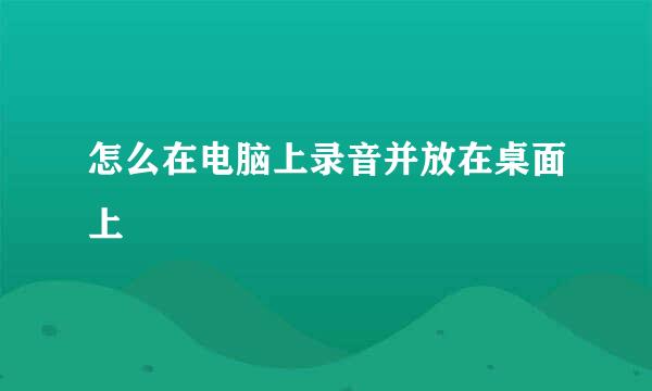 怎么在电脑上录音并放在桌面上