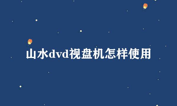 山水dvd视盘机怎样使用