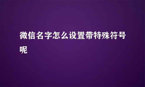 微信名字怎么设置带特殊符号呢