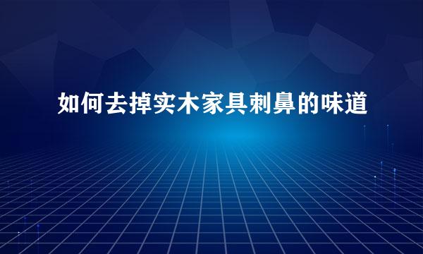 如何去掉实木家具刺鼻的味道