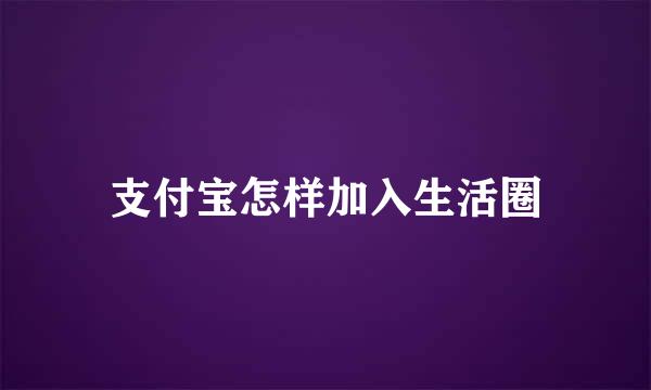 支付宝怎样加入生活圈