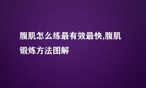 腹肌怎么练最有效最快,腹肌锻炼方法图解