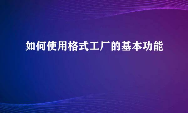 如何使用格式工厂的基本功能