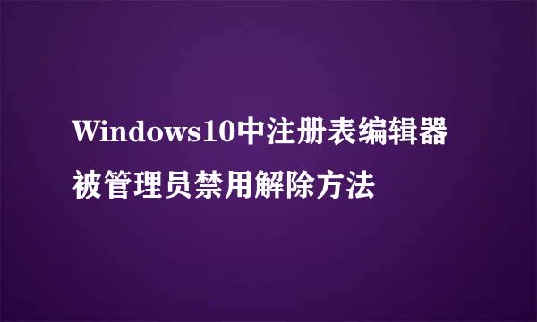 Windows10中注册表编辑器被管理员禁用解除方法