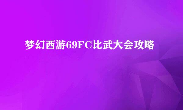 梦幻西游69FC比武大会攻略