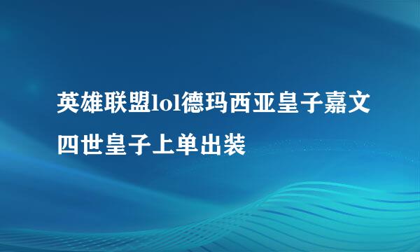 英雄联盟lol德玛西亚皇子嘉文四世皇子上单出装