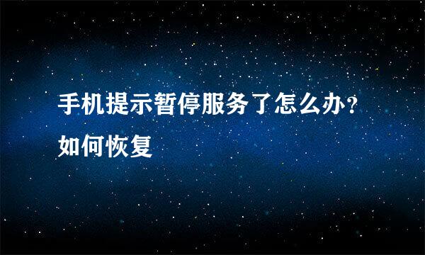 手机提示暂停服务了怎么办？如何恢复