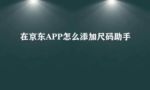 在京东APP怎么添加尺码助手