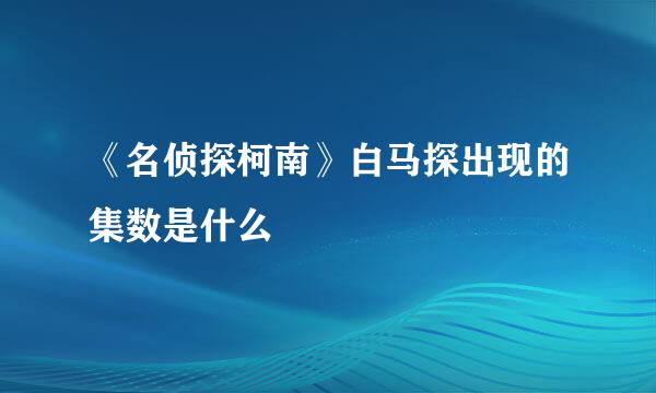 《名侦探柯南》白马探出现的集数是什么