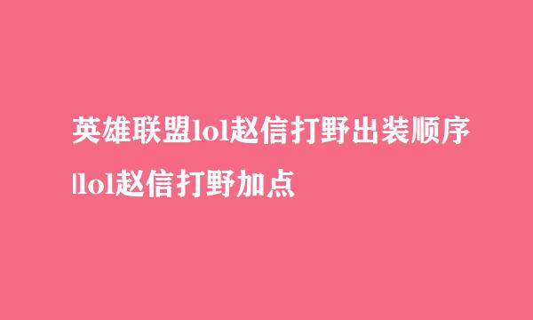 英雄联盟lol赵信打野出装顺序|lol赵信打野加点