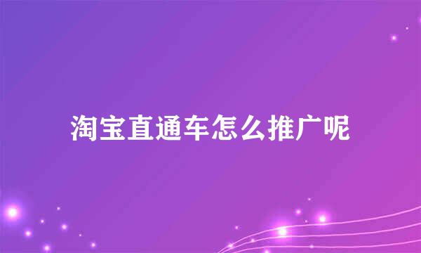 淘宝直通车怎么推广呢