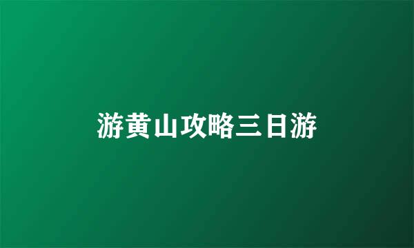 游黄山攻略三日游